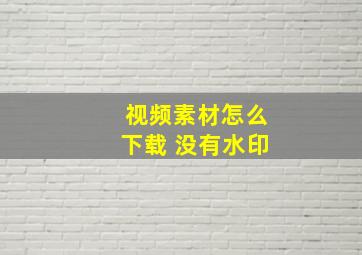 视频素材怎么下载 没有水印